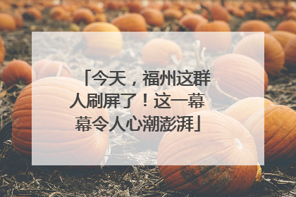 今天，福州这群人刷屏了！这一幕幕令人心潮澎湃