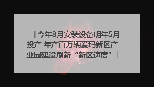 今年8月安装设备明年5月投产 年产百万辆爱玛新区产业园建设刷新“新区速度”