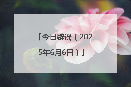 今日辟谣（2025年6月6日）
