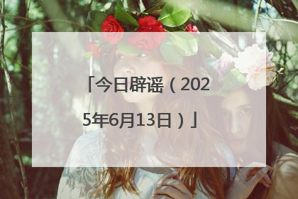 今日辟谣（2025年6月13日）