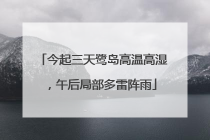 今起三天鹭岛高温高湿，午后局部多雷阵雨