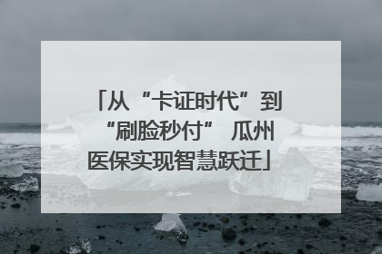 从“卡证时代”到“刷脸秒付” 瓜州医保实现智慧跃迁