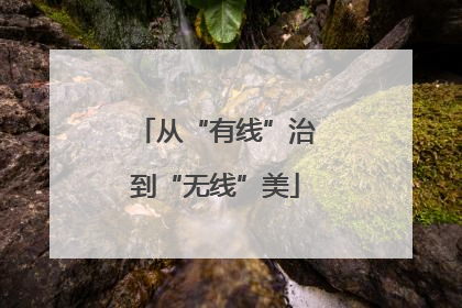 从“有线”治到“无线”美