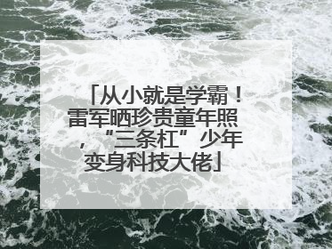 从小就是学霸！雷军晒珍贵童年照，“三条杠”少年变身科技大佬