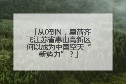 从0到N，星箭齐飞江苏省惠山高新区何以成为中国空天“新势力”？