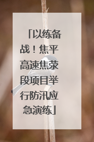以练备战！焦平高速焦荥段项目举行防汛应急演练
