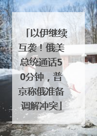 以伊继续互袭！俄美总统通话50分钟，普京称俄准备调解冲突