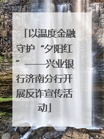 以温度金融守护“夕阳红”——兴业银行济南分行开展反诈宣传活动