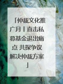 仲裁文化推广月丨直击私募基金退出痛点 共探争议解决仲裁方案