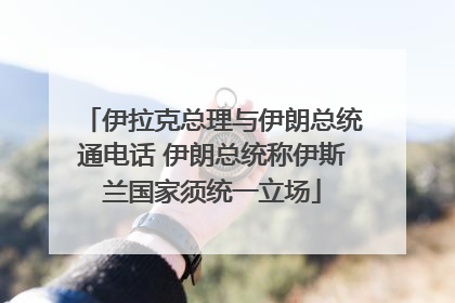 伊拉克总理与伊朗总统通电话 伊朗总统称伊斯兰国家须统一立场