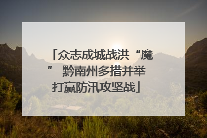 众志成城战洪“魔” 黔南州多措并举打赢防汛攻坚战