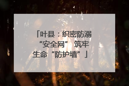 叶县：织密防溺“安全网” 筑牢生命“防护墙”