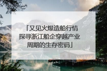 又见火爆造船行情 探寻浙江船企穿越产业周期的生存密码