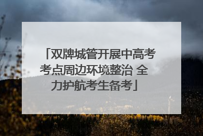 双牌城管开展中高考考点周边环境整治 全力护航考生备考