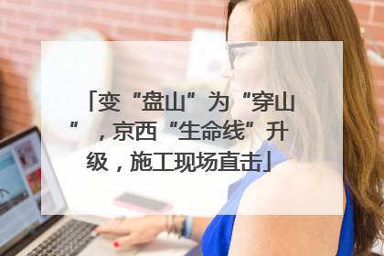 变“盘山”为“穿山”，京西“生命线”升级，施工现场直击