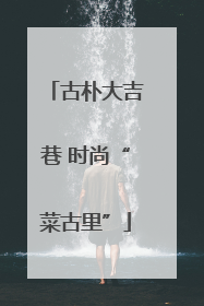 古朴大吉巷 时尚“菜古里”