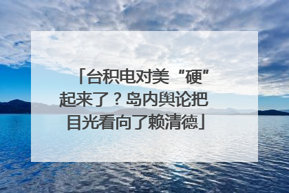 台积电对美“硬”起来了？岛内舆论把目光看向了赖清德