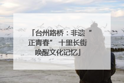 台州路桥：非遗“正青春” 十里长街唤醒文化记忆