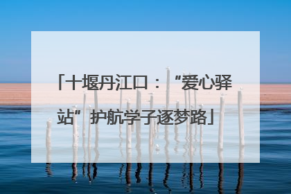 十堰丹江口：“爱心驿站”护航学子逐梦路