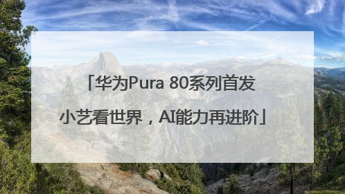 华为Pura 80系列首发小艺看世界，AI能力再进阶
