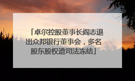 卓尔控股董事长阎志退出众邦银行董事会，多名股东股权遭司法冻结