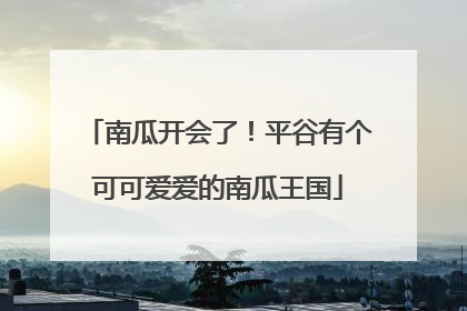 南瓜开会了！平谷有个可可爱爱的南瓜王国