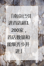 南京已引进首店超1200家，首店数量和能级齐步并进