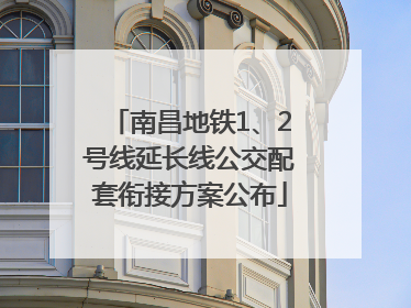 南昌地铁1、2号线延长线公交配套衔接方案公布
