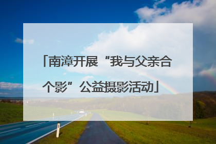 南漳开展“我与父亲合个影”公益摄影活动