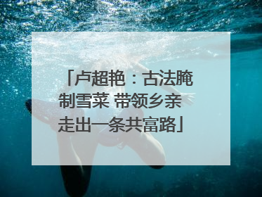 卢超艳：古法腌制雪菜 带领乡亲走出一条共富路