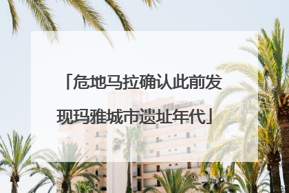 危地马拉确认此前发现玛雅城市遗址年代