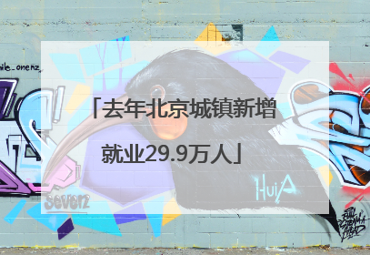 去年北京城镇新增就业29.9万人