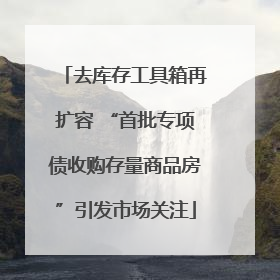 去库存工具箱再扩容 “首批专项债收购存量商品房”引发市场关注