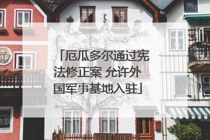 厄瓜多尔通过宪法修正案 允许外国军事基地入驻