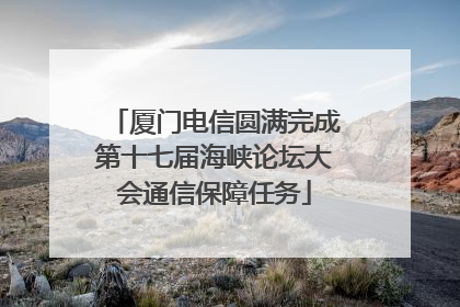 厦门电信圆满完成第十七届海峡论坛大会通信保障任务
