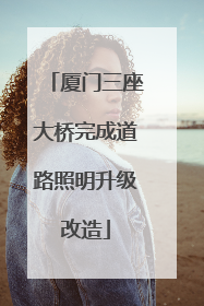 厦门三座大桥完成道路照明升级改造