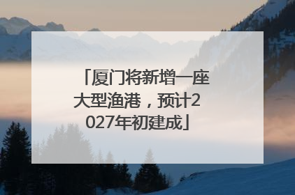 厦门将新增一座大型渔港，预计2027年初建成