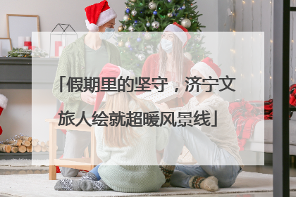 假期里的坚守，济宁文旅人绘就超暖风景线