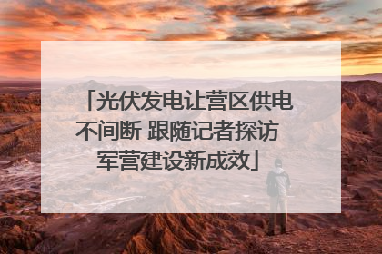 光伏发电让营区供电不间断 跟随记者探访军营建设新成效