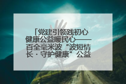 党建引领践初心 健康公益暖民心——百全毫米波“波短情长・守护健康”公益活动进社区
