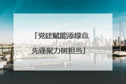 党建赋能添绿意 先锋聚力树担当