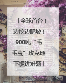 全球首台！边挖边爬坡！900吨“毛毛虫”攻克地下掘进难题