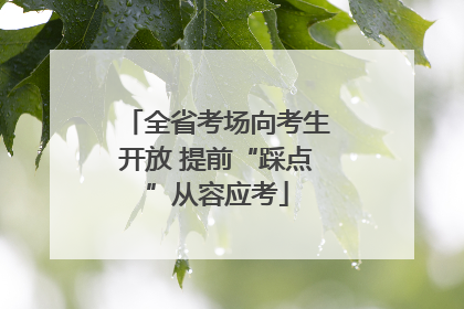 全省考场向考生开放 提前“踩点”从容应考