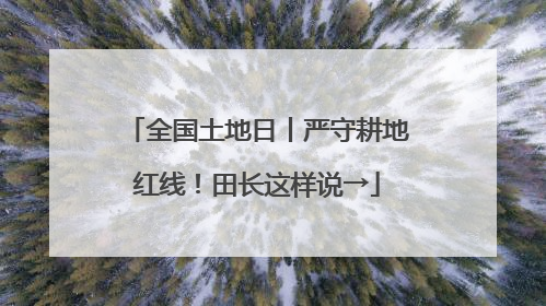 全国土地日丨严守耕地红线！田长这样说→