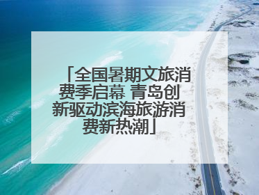 全国暑期文旅消费季启幕 青岛创新驱动滨海旅游消费新热潮