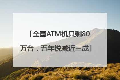 全国ATM机只剩80万台，五年锐减近三成