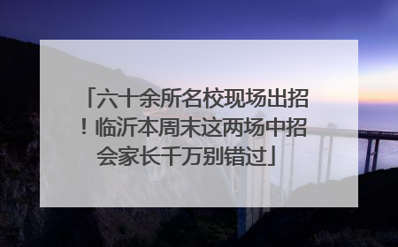 六十余所名校现场出招！临沂本周末这两场中招会家长千万别错过