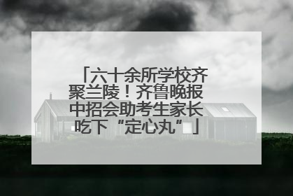 六十余所学校齐聚兰陵！齐鲁晚报中招会助考生家长吃下“定心丸”