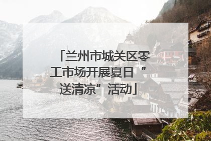 兰州市城关区零工市场开展夏日“送清凉”活动
