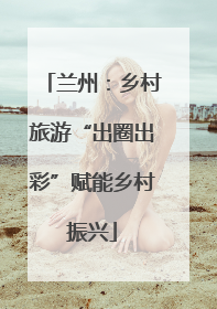 兰州：乡村旅游“出圈出彩”赋能乡村振兴